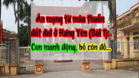 Án mạng từ mâu thuẫn đất đai ở Hưng Yên (Bài 1): Con manh động, bố côn đồ…